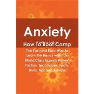 Anxiety How to Boot Camp: The Fast and Easy Way to Learn the Basics With 136 World Class Experts Proven Tactics, Techniques, Facts, Hints, Tips and Advice