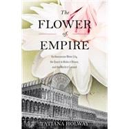 The Flower of Empire An Amazonian Water Lily, The Quest to Make it Bloom, and the World it Created