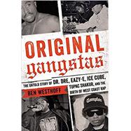 Original Gangstas The Untold Story of Dr. Dre, Eazy-E, Ice Cube, Tupac Shakur, and the Birth of West Coast Rap