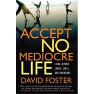 Accept No Mediocre Life Living Beyond Labels, Libels, and Limitations