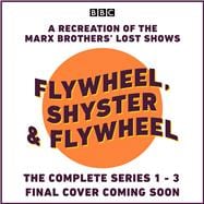 Flywheel, Shyster and Flywheel: The Complete Series 1-3 A Recreation of the Marx Brothers’ Lost Shows