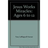 Jesus Works Miracles: Ages 6 to 12