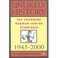 Unlikely History The Changing German-Jewish Symbiosis, 1945-2000