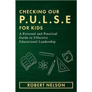 Checking Our P.U.L.S.E. For Kids A Personal and Practical Guide to Effective Educational Leadership