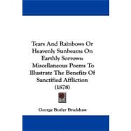 Tears and Rainbows or Heavenly Sunbeams on Earthly Sorrows : Miscellaneous Poems to Illustrate the Benefits of Sanctified Affliction (1878)