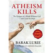 Atheism Kills The Dangers of a World Without God - And Cause for Hope