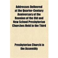 Addresses Delivered at the Quarter-century Anniversary of the Reunion of the Old and New School Presbyterian Churches Held in the Third Presbyterian Church, Pittsburgh, Pa., May 23, 1895