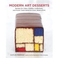 Modern Art Desserts Recipes for Cakes, Cookies, Confections, and Frozen Treats Based on Iconic Works of Art [A Baking Book]