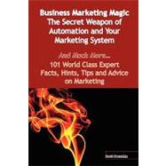 Business Marketing Magic - The Secret Weapon of Automation and Your Marketing System - And Much More - 101 World Class Expert Facts, Hints, Tips and Advice on Marketing