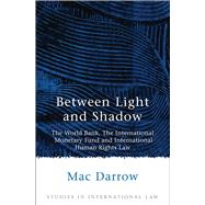Between Light and Shadow The World Bank, The International Monetary Fund and International Human Rights Law
