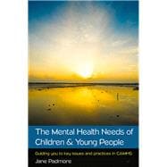 The Mental Health Needs of Children & Young People: Guiding you to key issues and practices in CAMHS
