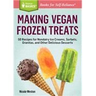 Making Vegan Frozen Treats 50 Recipes for Nondairy Ice Creams, Sorbets, Granitas, and Other Delicious Desserts. A Storey BASICS® Title