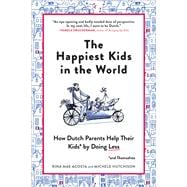 The Happiest Kids in the World How Dutch Parents Help Their Kids (and Themselves) by Doing Less