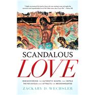 Scandalous Love Rediscovering the Authentic Gospel that Repels the Religious and Attracts the Brokenhearted