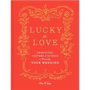 Lucky in Love Traditions, Customs, and Rituals to Personalize Your Wedding