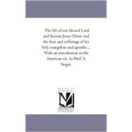 Life of Our Blessed Lord and Saviour Jesus Christ : And the Lives and Sufferings of His Holy Evangelists and Apostles ... with an introduction to T