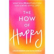 The How of Happy What will REALLY help you lead a more joyful life?