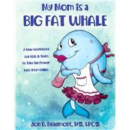 My Mom is a Big Fat Whale A New Workbook for Kids & Teens to Take the Power Back from Bullies