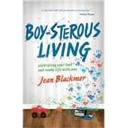 Boy-sterous Living : Celebrating Your Loud and Rowdy Life with Sons