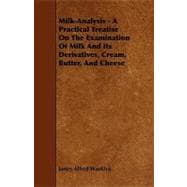 Milk-Analysis - a Practical Treatise on the Examination of Milk and Its Derivatives, Cream, Butter, and Cheese