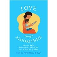 Love over Algorithms How to Raise Emotionally Safe Kids in a World of Screens