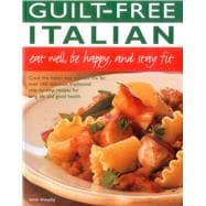 Guilt Free Italian: Eat Well, Be Happy and Stay Fit Cook the Italian way without the fat: over 160 delicious, traditional step-by-step recipes for long life and good health