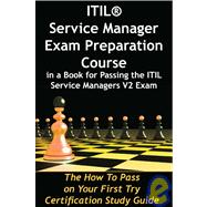 ITIL Service Manager Exam Preparation Course in a Book for Passing the ITIL Service Managers V2 Exam - the How to Pass on Your First Try Certification Study Guide