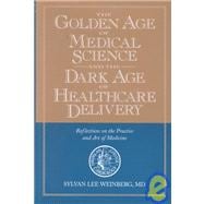 Golden Age of Medical Science and the Dark Age of Healthcare Delivery : Reflections on the Practice and Art of Medicine