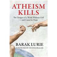 Atheism Kills The Dangers of a World Without God – and Cause for Hope