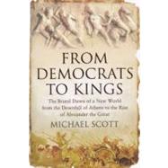 From Democrats to Kings The Brutal Dawn of a New World from the Downfall of Athens to the Rise of Alexan
