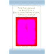 New Foundations for Knowledge in Educational Administration, Policy, and Politics