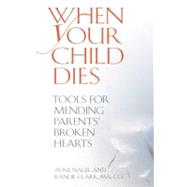 When Your Child Dies Tools for Mending Parents' Broken Hearts