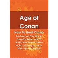 Age of Conan How to Boot Camp : The Fast and Easy Way to Learn the Basics with 55 World Class Experts Proven Tactics, Techniques, Facts, Hints, Tips and Advice