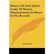 History of Saint John's Lodge of Boston, Massachusetts As Shown in the Records