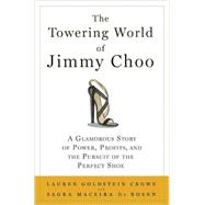 The Towering World of Jimmy Choo A Glamorous Story of Power, Profits, and the Pursuit of the Perfect Shoe