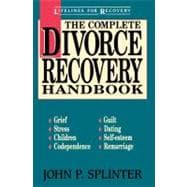 Complete Divorce Recovery Handbook : Grief, Stress, Guilt, Children, Co-Dependence, Self-Esteem, Dating, Remarriage