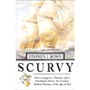 Scurvy : How a Surgeon, a Mariner, and a Gentlemen Solved the Greatest Medical Mystery of the Age of Sail
