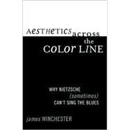 Aesthetics Across the Color Line Why Nietzsche (Sometimes) Can't Sing the Blues
