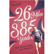 26 Miles 385 Yards How Britain Made the Marathon
