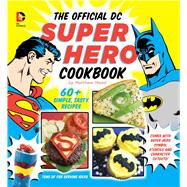 The Official DC Super Hero Cookbook 50+ Simple, Healthy, Tasty Recipes for Growing Super Heroes