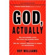 God, Actually : Why God Probably Exists, Why Jesus Was Probably Divine, and Why the 'Rational' Objections to Religion are Unconvincing
