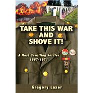Take This War and Shove It! A Most Unwilling Soldier 1967-1971
