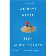 We Have Never Been Middle Class How Social Mobility Misleads Us