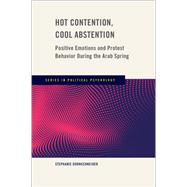 Hot Contention, Cool Abstention Positive Emotions and Protest Behavior During the Arab Spring