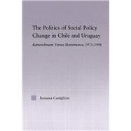 The Politics of Social Policy Change in Chile and Uruguay: Retrenchment versus Maintenance, 1973-1998
