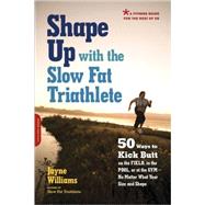 Shape Up with the Slow Fat Triathlete 50 Ways to Kick Butt on the Field, in the Pool, or at the Gym -- No Matter What Your Size and Shape