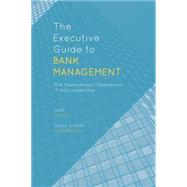 The Executive Guide to Bank Management Risk Management, Operations, IT and Leadership