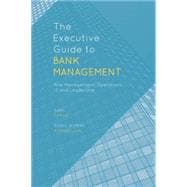 The Executive Guide to Bank Management Risk Management, Operations, IT and Leadership