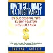How to Sell Homes in a Tough Market : 25 Successful Tips Every Realtor Should Know. Hilarious Laugh-Out-Loud Examples to Help You Sell More Houses!