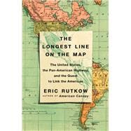 The Longest Line on the Map The United States, the Pan-American Highway, and the Quest to Link the Americas